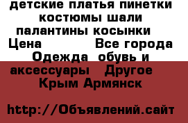 детские платья пинетки.костюмы шали палантины косынки  › Цена ­ 1 500 - Все города Одежда, обувь и аксессуары » Другое   . Крым,Армянск